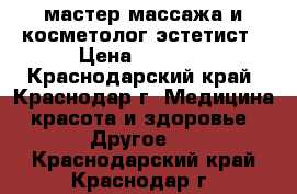 мастер массажа и косметолог-эстетист › Цена ­ 1 000 - Краснодарский край, Краснодар г. Медицина, красота и здоровье » Другое   . Краснодарский край,Краснодар г.